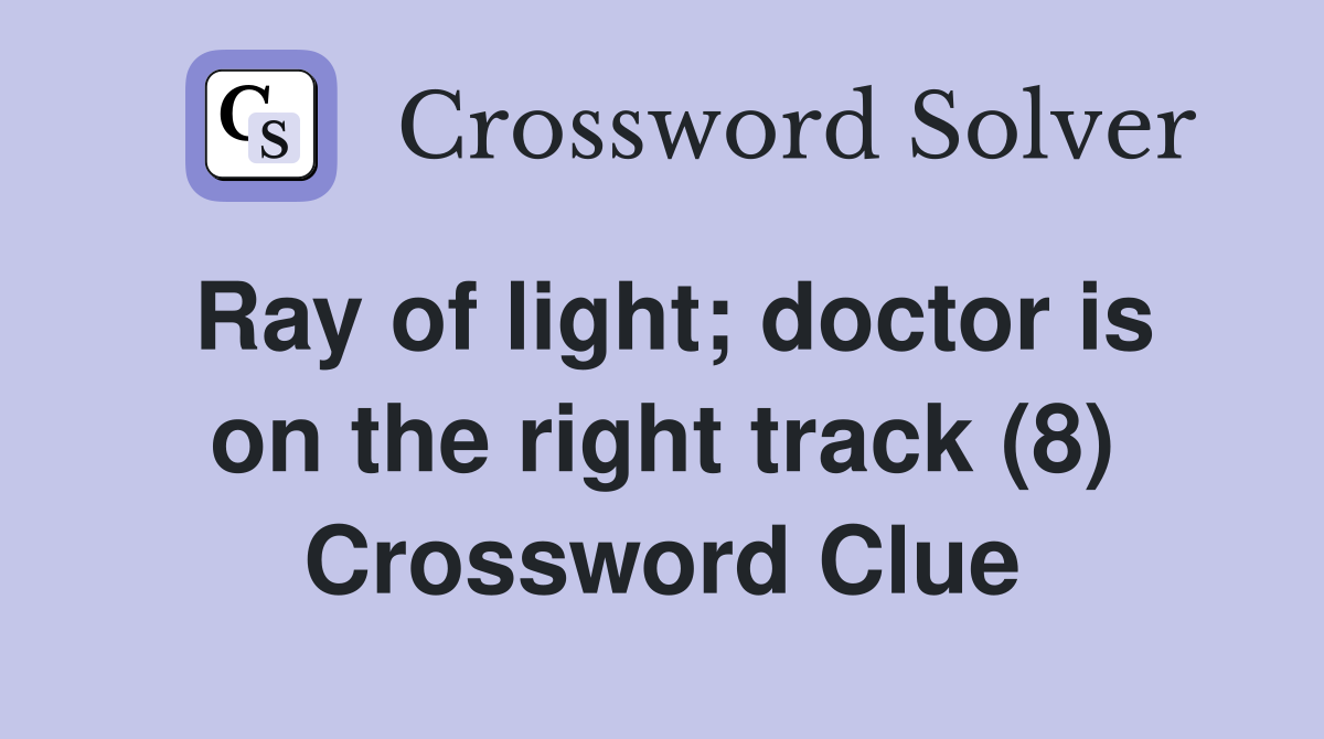 Ray of light; doctor is on the right track (8) Crossword Clue Answers